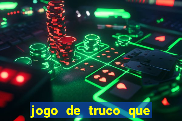 jogo de truco que ganha dinheiro de verdade